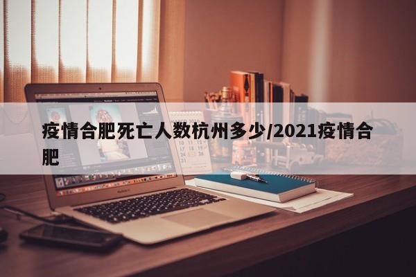 疫情合肥死亡人数杭州多少/2021疫情合肥