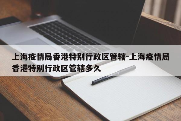 上海疫情局香港特别行政区管辖-上海疫情局香港特别行政区管辖多久