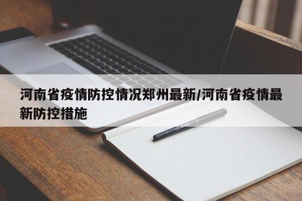 河南省疫情防控情况郑州最新/河南省疫情最新防控措施