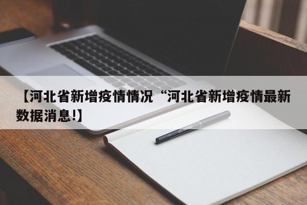 【河北省新增疫情情况“河北省新增疫情最新数据消息!】