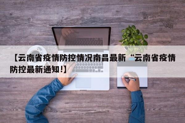 【云南省疫情防控情况南昌最新“云南省疫情防控最新通知!】