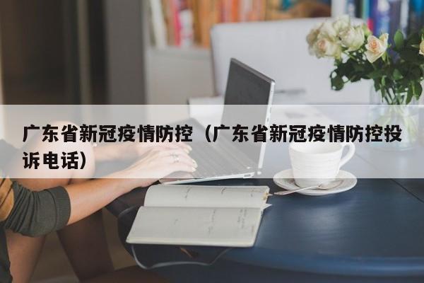 广东省新冠疫情防控(广东省新冠疫情防控投诉电话)