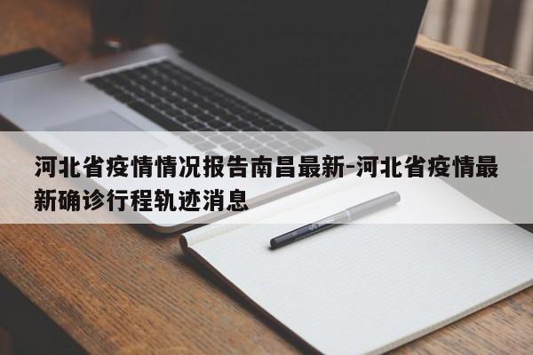河北省疫情情况报告南昌最新-河北省疫情最新确诊行程轨迹消息
