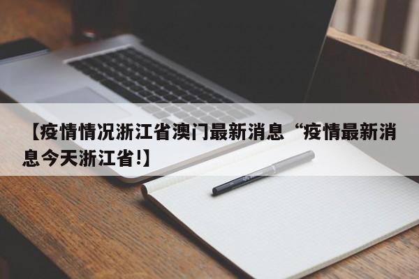 【疫情情况浙江省澳门最新消息“疫情最新消息今天浙江省!】