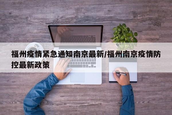 福州疫情紧急通知南京最新/福州南京疫情防控最新政策