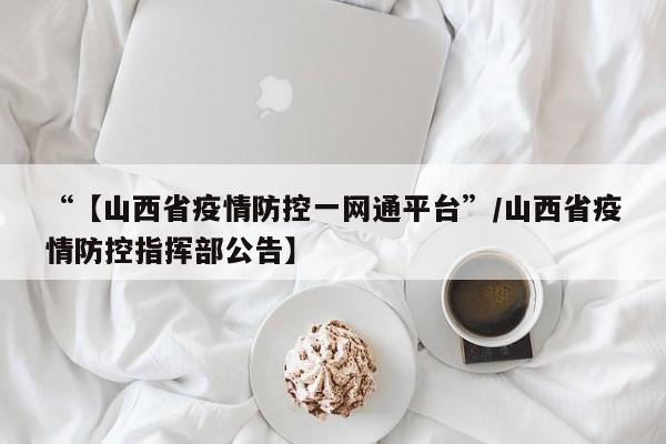 “【山西省疫情防控一网通平台”/山西省疫情防控指挥部公告】