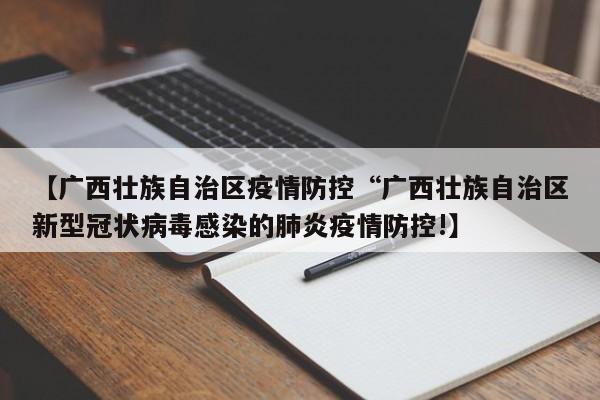 【广西壮族自治区疫情防控“广西壮族自治区新型冠状病毒感染的肺炎疫情防控!】