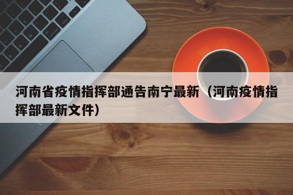 河南省疫情指挥部通告南宁最新(河南疫情指挥部最新文件)