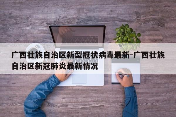 广西壮族自治区新型冠状病毒最新-广西壮族自治区新冠肺炎最新情况
