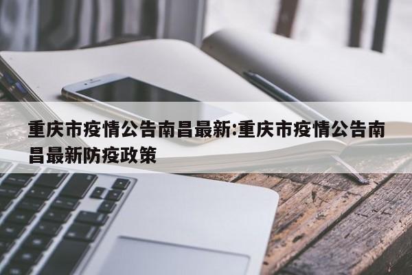 重庆市疫情公告南昌最新:重庆市疫情公告南昌最新防疫政策