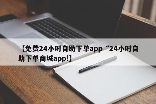 【免费24小时自助下单app“24小时自助下单商城app!】