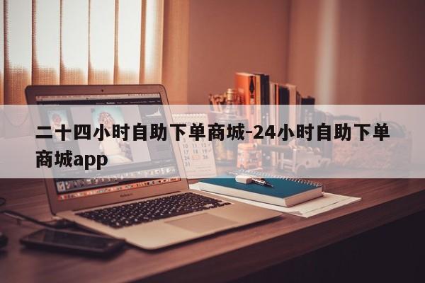 二十四小时自助下单商城-24小时自助下单商城app