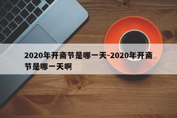 2020年开斋节是哪一天-2020年开斋节是哪一天啊