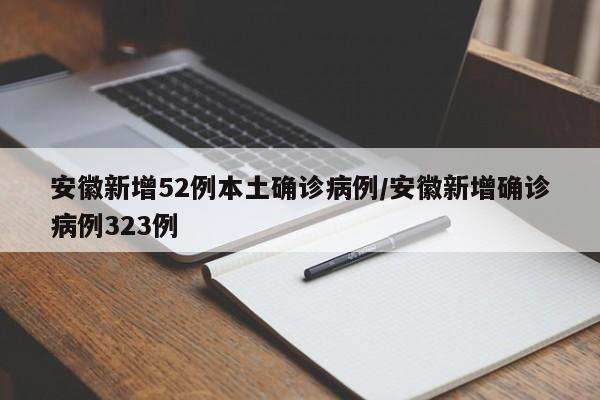 安徽新增52例本土确诊病例/安徽新增确诊病例323例