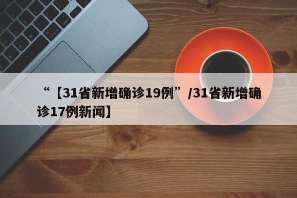 “【31省新增确诊19例”/31省新增确诊17例新闻】