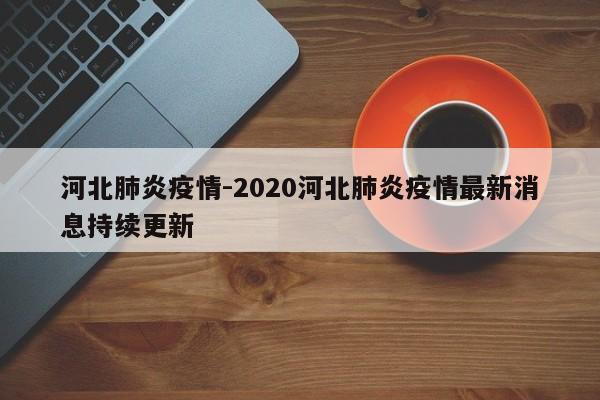 河北肺炎疫情-2020河北肺炎疫情最新消息持续更新