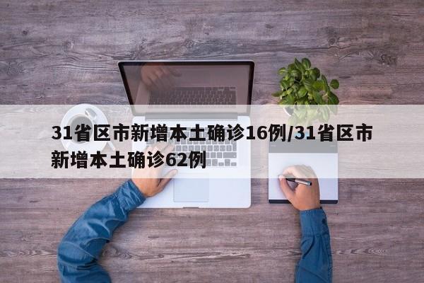 31省区市新增本土确诊16例/31省区市新增本土确诊62例