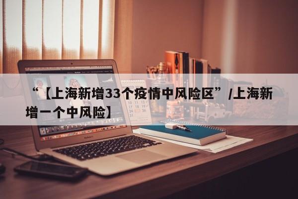 “【上海新增33个疫情中风险区”/上海新增一个中风险】