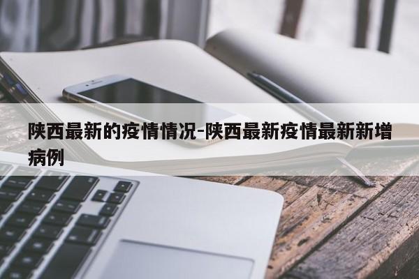 陕西最新的疫情情况-陕西最新疫情最新新增病例