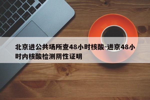 北京进公共场所查48小时核酸-进京48小时内核酸检测阴性证明