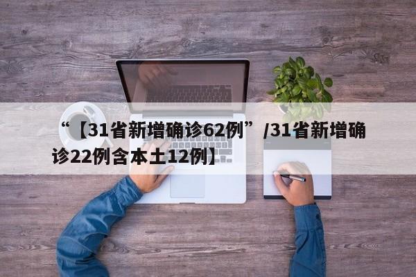 “【31省新增确诊62例”/31省新增确诊22例含本土12例】