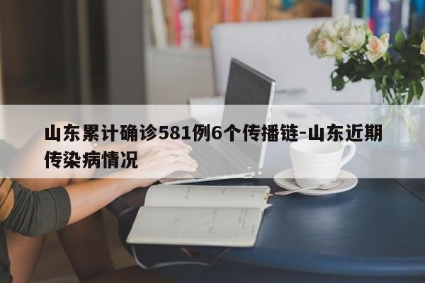 山东累计确诊581例6个传播链-山东近期传染病情况