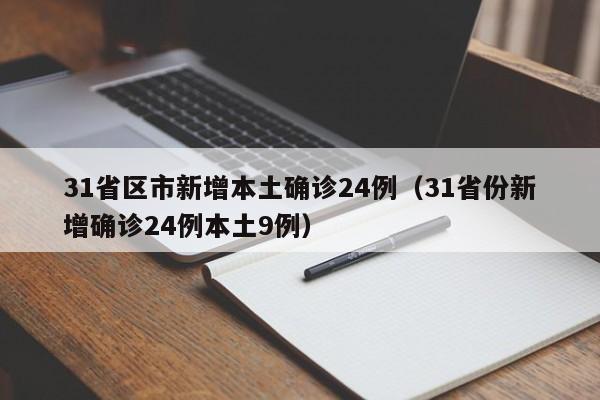 31省区市新增本土确诊24例(31省份新增确诊24例本土9例)