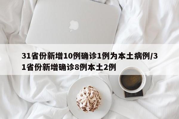 31省份新增10例确诊1例为本土病例/31省份新增确诊8例本土2例
