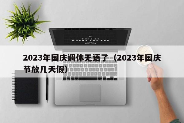 2023年国庆调休无语了(2023年国庆节放几天假)