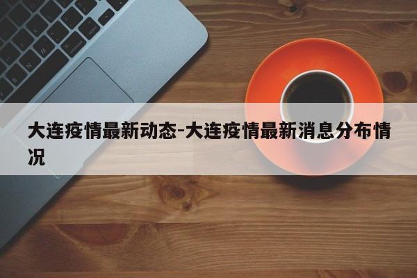 大连疫情最新动态-大连疫情最新消息分布情况