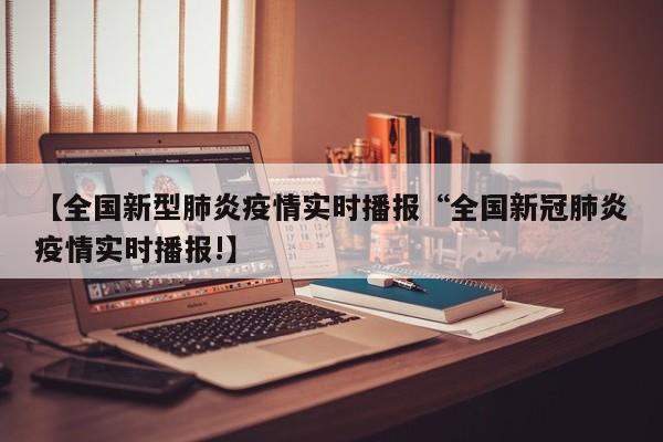 【全国新型肺炎疫情实时播报“全国新冠肺炎疫情实时播报!】