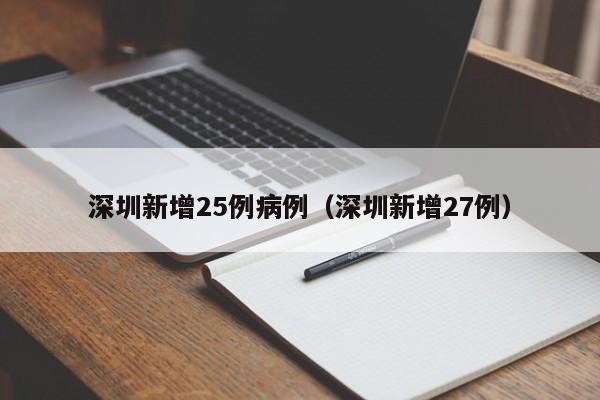 深圳新增25例病例(深圳新增27例)