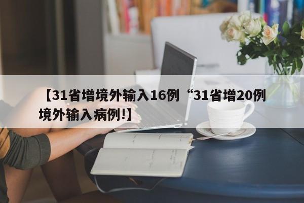【31省增境外输入16例“31省增20例境外输入病例!】