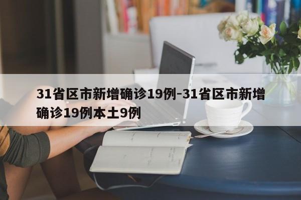 31省区市新增确诊19例-31省区市新增确诊19例本土9例