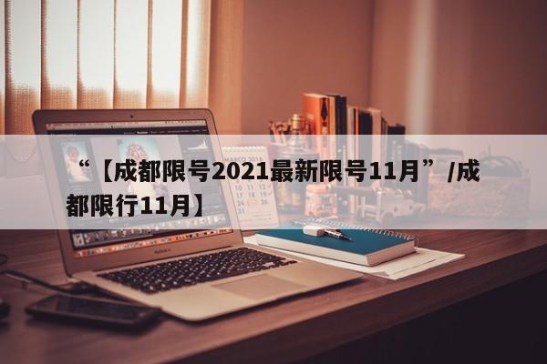 “【成都限号2021最新限号11月”/成都限行11月】