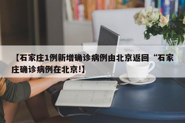 【石家庄1例新增确诊病例由北京返回“石家庄确诊病例在北京!】