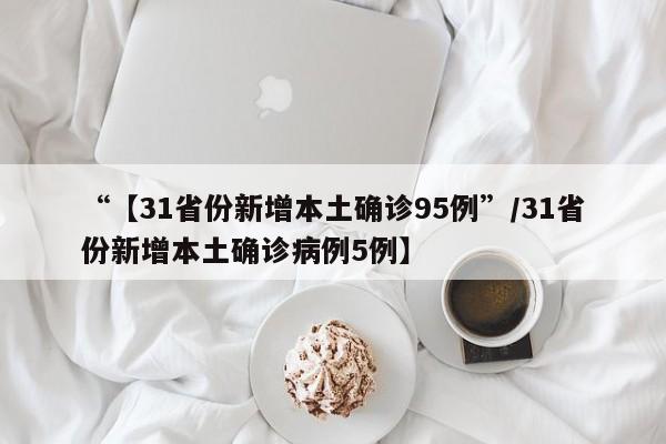 “【31省份新增本土确诊95例”/31省份新增本土确诊病例5例】