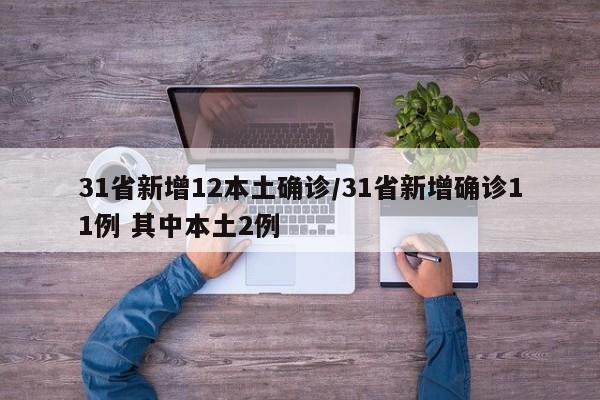 31省新增12本土确诊/31省新增确诊11例 其中本土2例