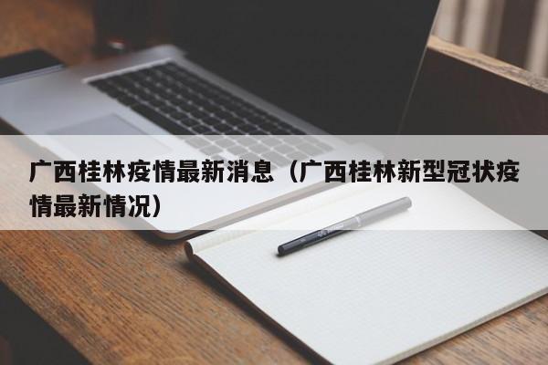 广西桂林疫情最新消息(广西桂林新型冠状疫情最新情况)