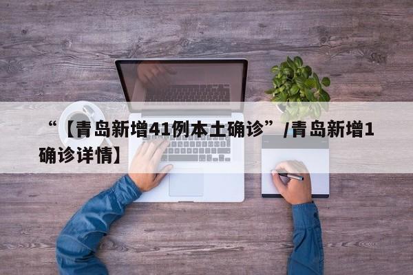 “【青岛新增41例本土确诊”/青岛新增1确诊详情】