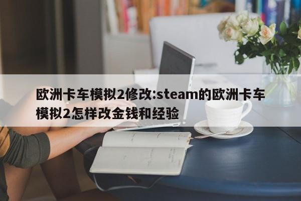 欧洲卡车模拟2修改:steam的欧洲卡车模拟2怎样改金钱和经验