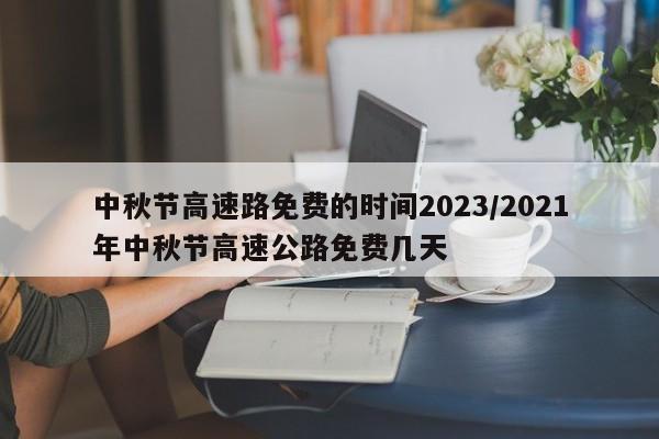 中秋节高速路免费的时间2023/2021年中秋节高速公路免费几天